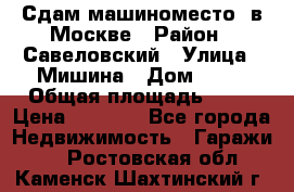 Сдам машиноместо  в Москве › Район ­ Савеловский › Улица ­ Мишина › Дом ­ 26 › Общая площадь ­ 13 › Цена ­ 8 000 - Все города Недвижимость » Гаражи   . Ростовская обл.,Каменск-Шахтинский г.